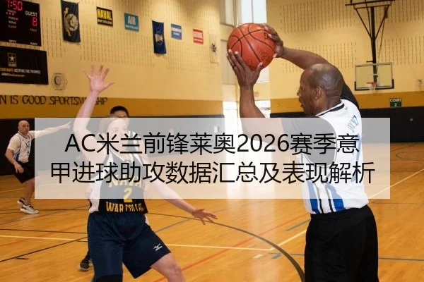 AC米兰前锋莱奥2026赛季意甲进球助攻数据汇总及表现解析