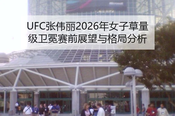 UFC张伟丽2026年女子草量级卫冕赛前展望与格局分析