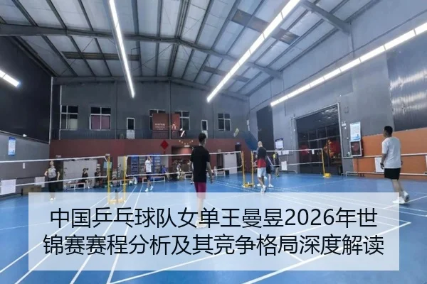 中国乒乓球队女单王曼昱2026年世锦赛赛程分析及其竞争格局深度解读