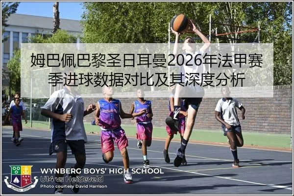 姆巴佩巴黎圣日耳曼2026年法甲赛季进球数据对比及其深度分析