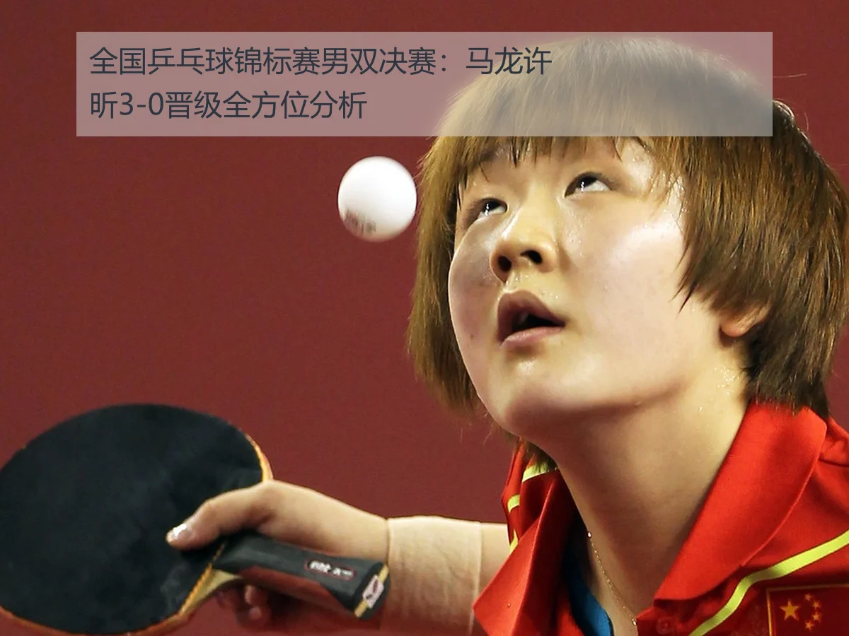全国乒乓球锦标赛男双决赛：马龙许昕3-0晋级全方位分析