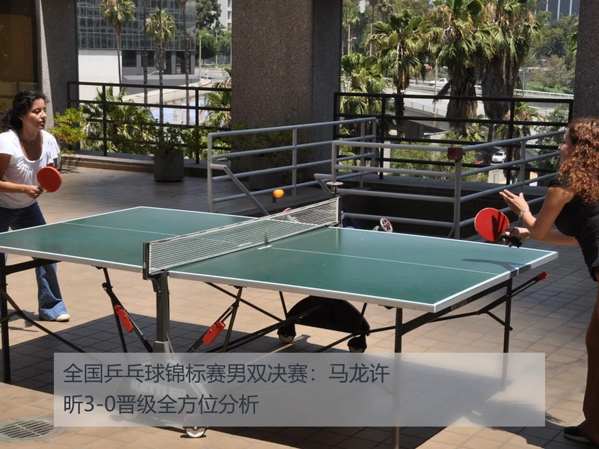 全国乒乓球锦标赛男双决赛:马龙许昕3-0晋级全方位分析