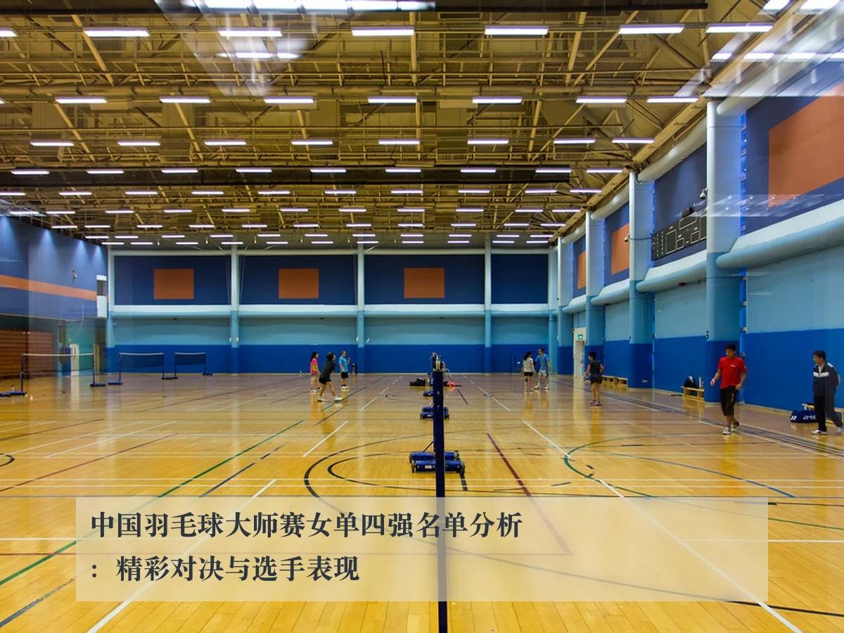 中国羽毛球大师赛女单四强名单分析：精彩对决与选手表现